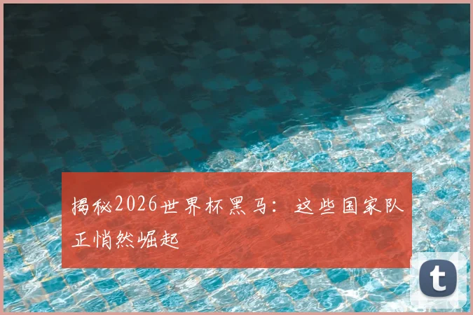 揭秘2026世界杯黑马：这些国家队正悄然崛起