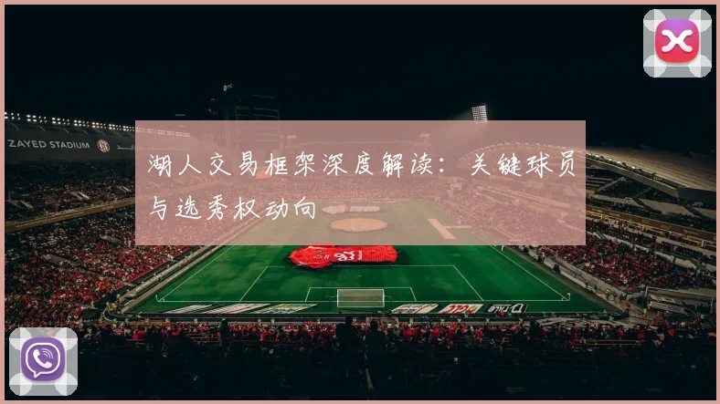 湖人交易框架深度解读：关键球员与选秀权动向