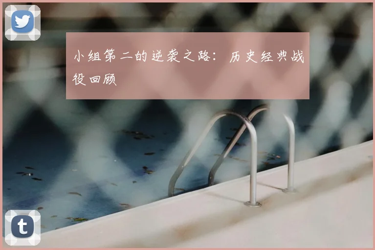 小组第二的逆袭之路：历史经典战役回顾