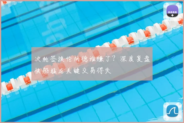 次轮签换伦纳德谁赚了？深度复盘快船猛龙关键交易得失