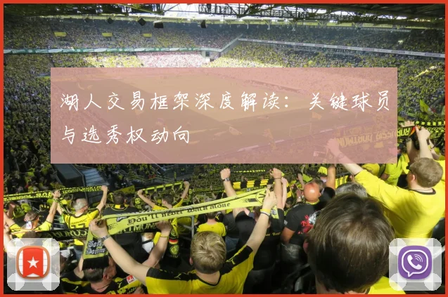 湖人交易框架深度解读：关键球员与选秀权动向