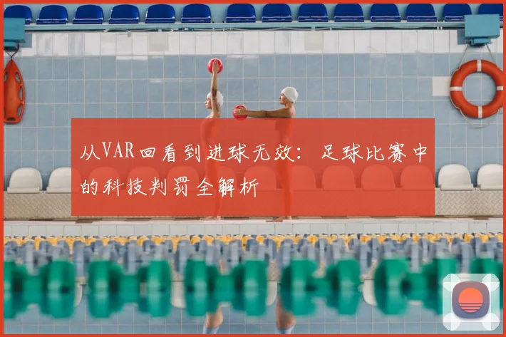 从VAR回看到进球无效:足球比赛中的科技判罚全解析