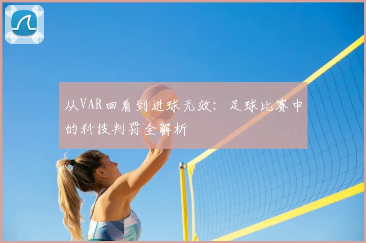 从VAR回看到进球无效：足球比赛中的科技判罚全解析