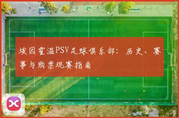 埃因霍温PSV足球俱乐部：历史、赛事与购票观赛指南