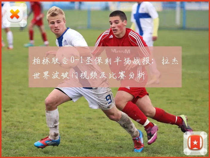 柏林联合0-1圣保利半场战报：拉杰世界波破门视频及比赛分析